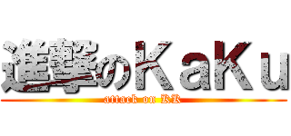 進撃のＫａＫｕ (attack on KK)