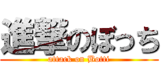 進撃のぼっち (attack on Botti)