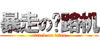 暴走の压路机 (attack on titan)