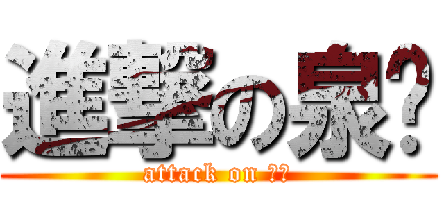 進撃の泉潽 (attack on 泉潽)