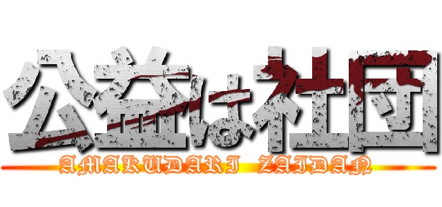 公益は社団 (AMAKUDARI  ZAIDAN)