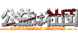 公益は社団 (AMAKUDARI  ZAIDAN)