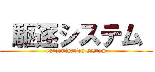  駆逐システム  (extermination system)