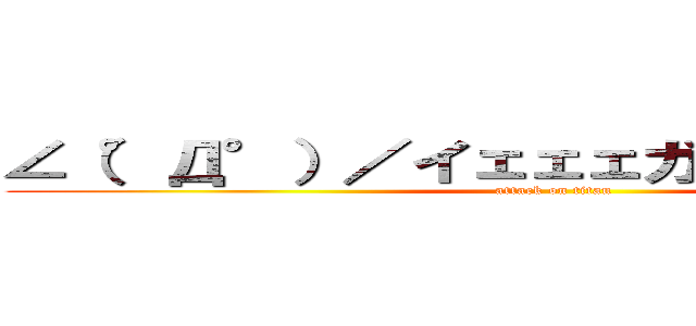 ∠（°Д°）／イェェェガァァァ！！！！！！ (attack on titan)