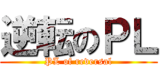 逆転のＰＬ (PL of reversal)