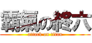 霸氣の終六 (attack on titan)