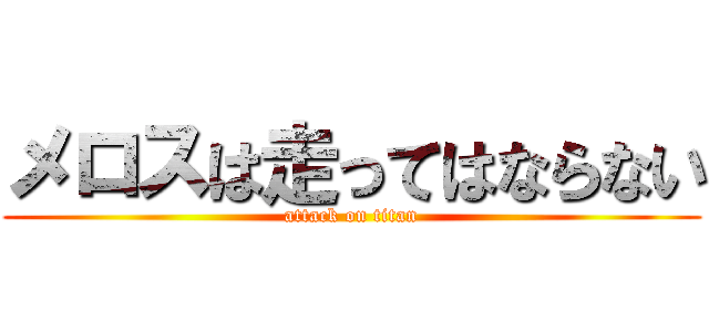 メロスは走ってはならない (attack on titan)