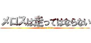 メロスは走ってはならない (attack on titan)