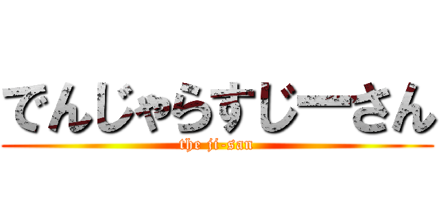 でんじゃらすじーさん (the ji-san)