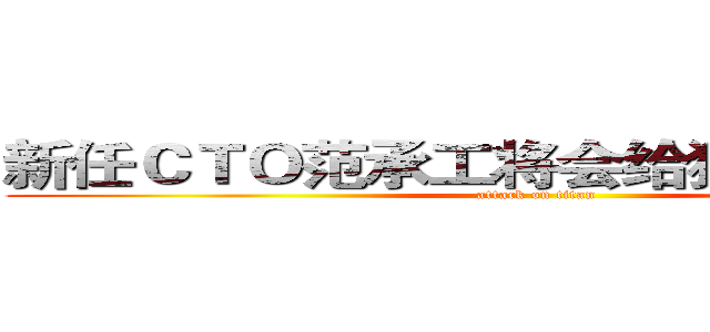 新任ＣＴＯ范承工将会给猎豹带来什么 (attack on titan)