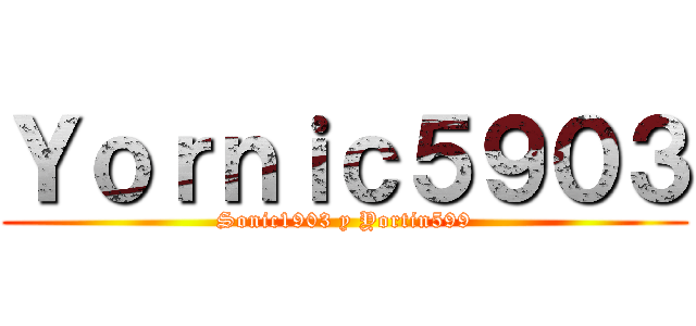 Ｙｏｒｎｉｃ５９０３ (Sonic1903 y Yortin599)