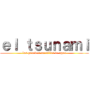 ｅｌ ｔｓｕｎａｍｉ (las grandes murallas de agua)