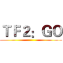 ＴＦ２：ＧＯ ()