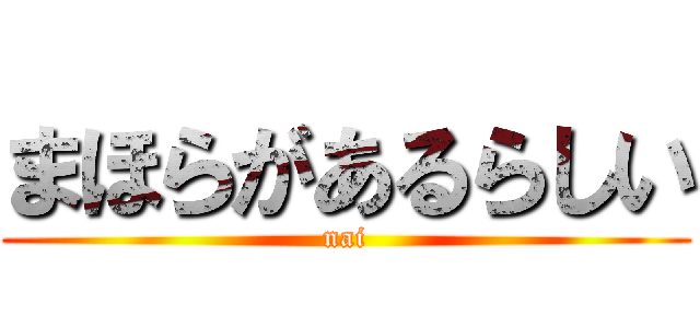 まほらがあるらしい (nai)