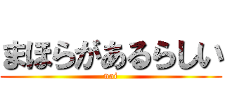 まほらがあるらしい (nai)