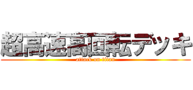 超高速高回転デッキ (attack on titan)