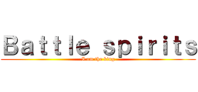 Ｂａｔｔｌｅ ｓｐｉｒｉｔｓ (I am the king)