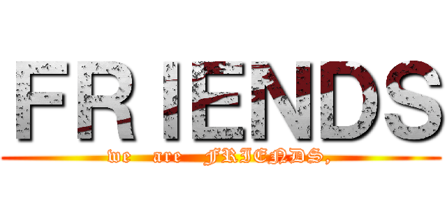 ＦＲＩＥＮＤＳ (we   are   FRIENDS,)