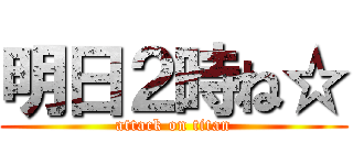 明日２時ね☆ (attack on titan)
