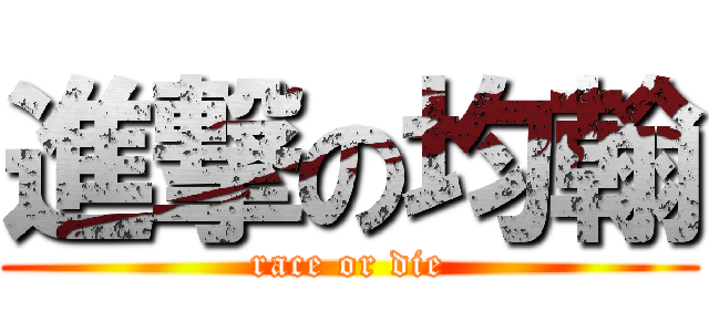 進撃の均翰 (race or die)