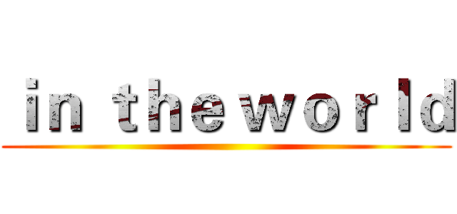 ｉｎ ｔｈｅ ｗｏｒｌｄ ()