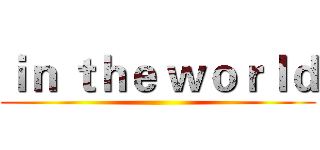 ｉｎ ｔｈｅ ｗｏｒｌｄ ()