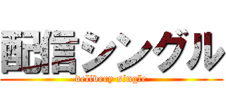 配信シングル (delivery single)