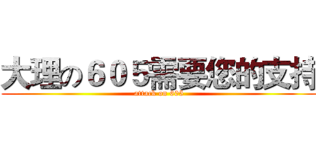 大理の６０５需要您的支持 (attack on 605)