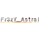 Ｆｒ３ｚＹ＿Ａｓｔｒａｌ (Fr3zY_Astral)