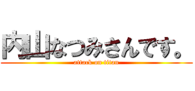 内山なつみさんです。 (attack on titan)