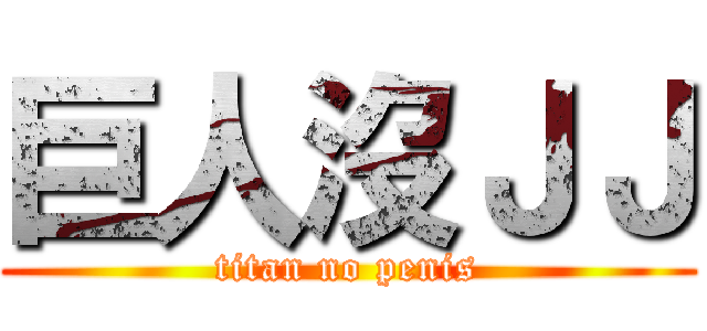 巨人沒ＪＪ (titan no penis)