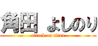 角田 よしのり (attack on titan)