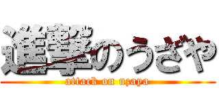 進撃のうざや (attack on uzaya)