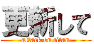 更新して (attack on titan)