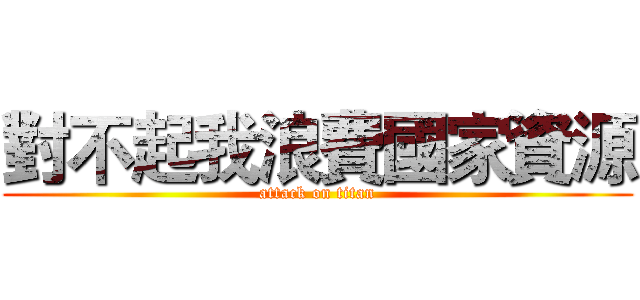 對不起我浪費國家資源 (attack on titan)