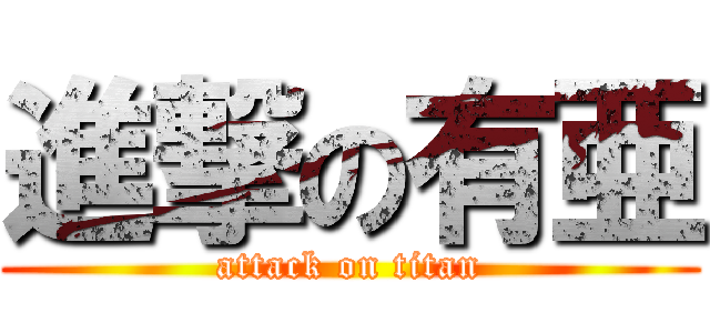 進撃の有亜 (attack on titan)