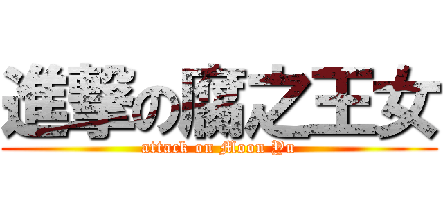 進撃の腐之王女 (attack on Moon Yu)