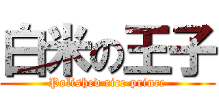 白米の王子 (Polished rice prince)