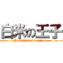 白米の王子 (Polished rice prince)