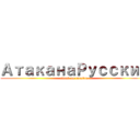 АтаканаРусский (attack on rooskie)