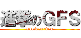 進撃のＧＦＳ (attack on titan)