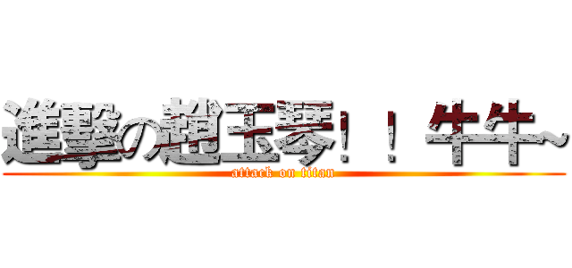 進擊の趙玉琴！！牛牛~ (attack on titan)