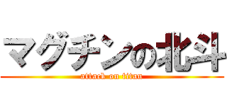 マグチンの北斗 (attack on titan)