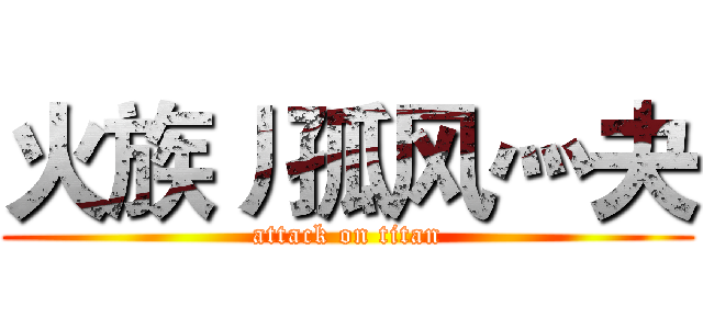 火族丿孤风灬夬 (attack on titan)