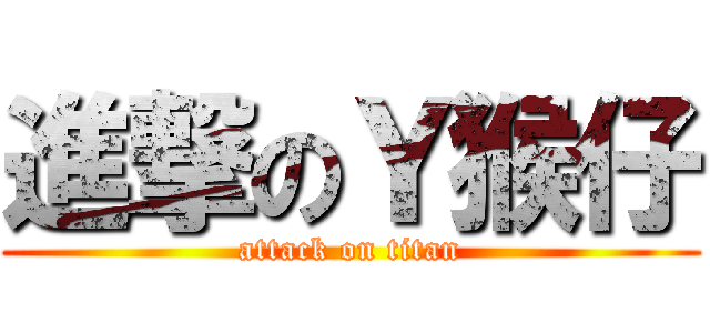 進撃のＹ猴仔 (attack on titan)