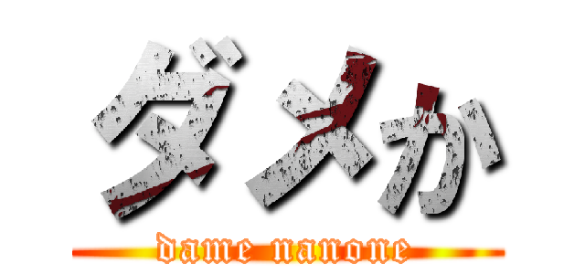 ダメか (dame nanone)