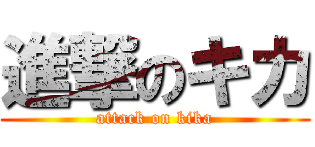 進撃のキカ (attack on kika)