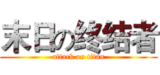 末日の终结者 (attack on titan)