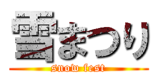 雪まつり (snow fest)