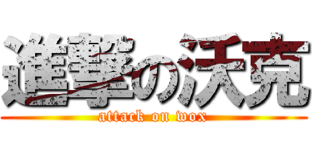 進撃の沃克 (attack on wox)